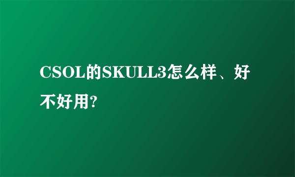 CSOL的SKULL3怎么样、好不好用?