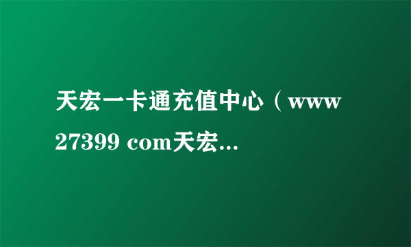 天宏一卡通充值中心（www 27399 com天宏一卡通充值q币）