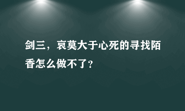 剑三，哀莫大于心死的寻找陌香怎么做不了？