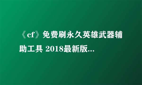 《cf》免费刷永久英雄武器辅助工具 2018最新版免费使用