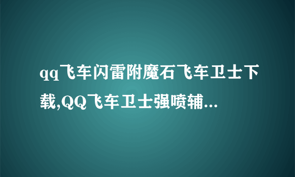 qq飞车闪雷附魔石飞车卫士下载,QQ飞车卫士强喷辅助,QQ飞车卫士超级强喷、改车刷商城v0710版