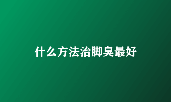 什么方法治脚臭最好