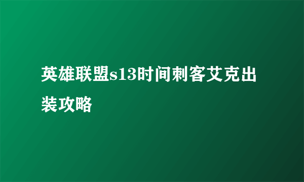 英雄联盟s13时间刺客艾克出装攻略