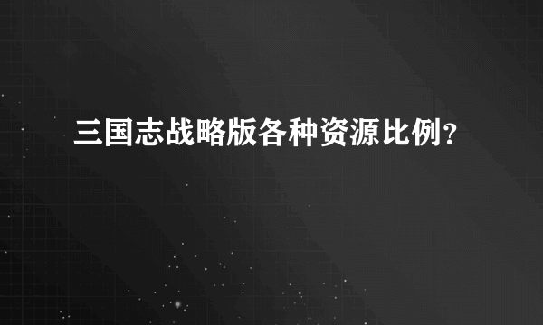 三国志战略版各种资源比例？