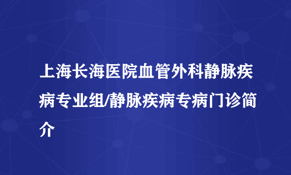 上海长海医院血管外科静脉疾病专业组/静脉疾病专病门诊简介