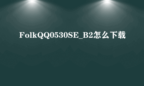 FolkQQ0530SE_B2怎么下载