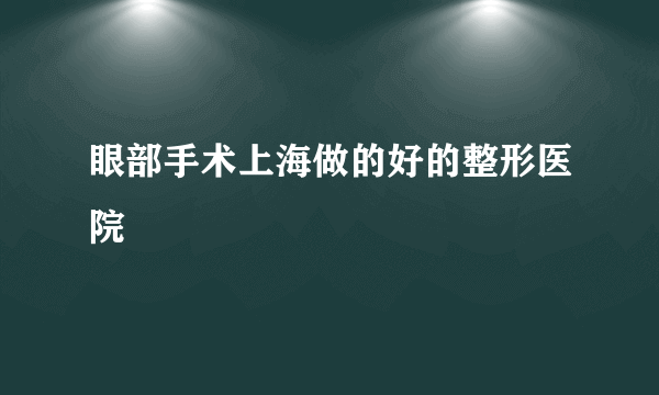 眼部手术上海做的好的整形医院