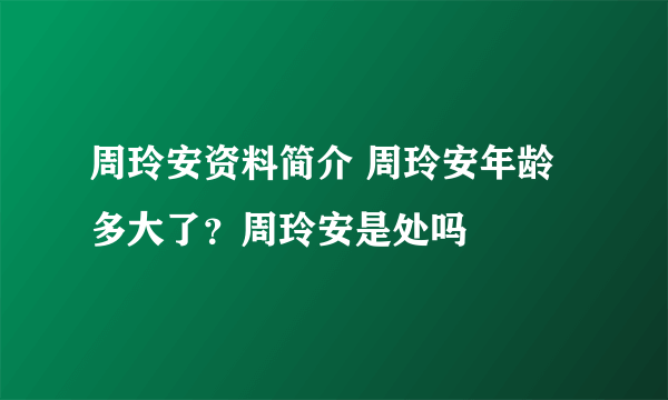 周玲安资料简介 周玲安年龄多大了？周玲安是处吗