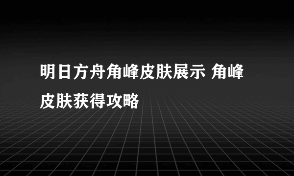 明日方舟角峰皮肤展示 角峰皮肤获得攻略