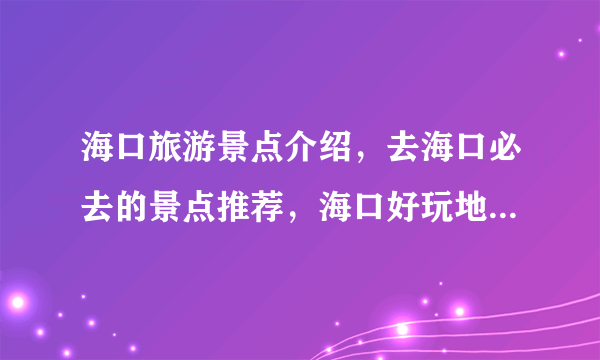 海口旅游景点介绍，去海口必去的景点推荐，海口好玩地方旅游景点