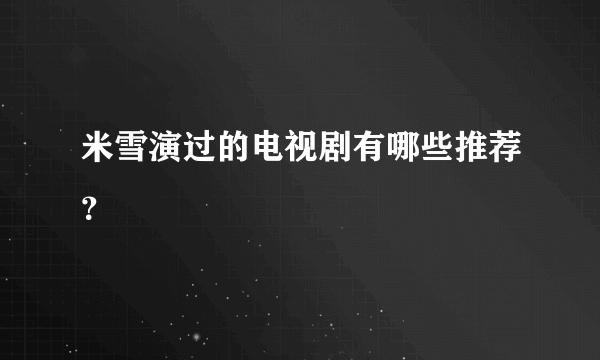 米雪演过的电视剧有哪些推荐？