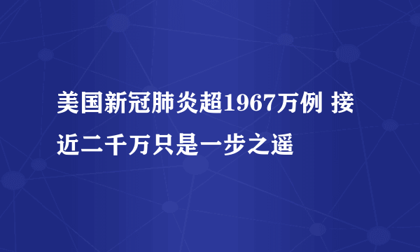 美国新冠肺炎超1967万例 接近二千万只是一步之遥