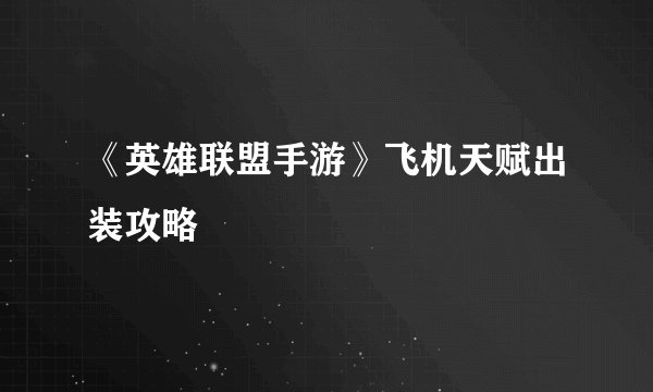 《英雄联盟手游》飞机天赋出装攻略