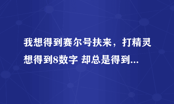 我想得到赛尔号扶来，打精灵想得到8数字 却总是得到2 怎样才能快速得到8？速度求解！