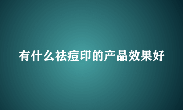 有什么祛痘印的产品效果好