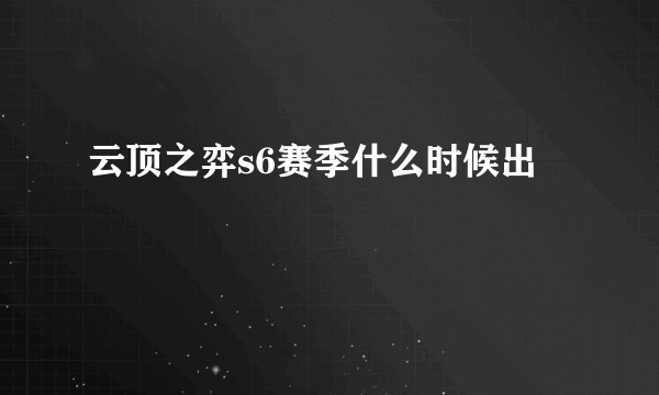 云顶之弈s6赛季什么时候出