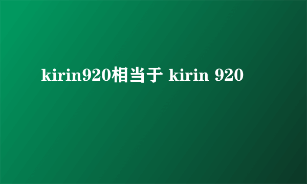 kirin920相当于 kirin 920