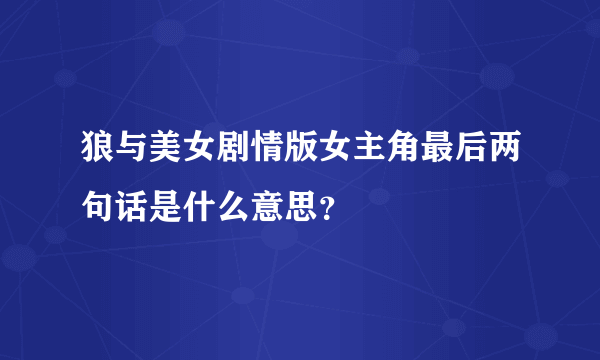 狼与美女剧情版女主角最后两句话是什么意思？