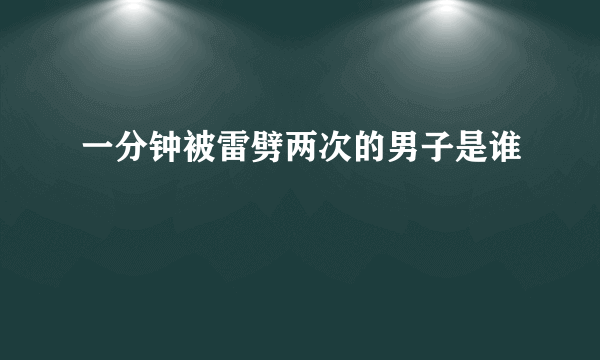 一分钟被雷劈两次的男子是谁