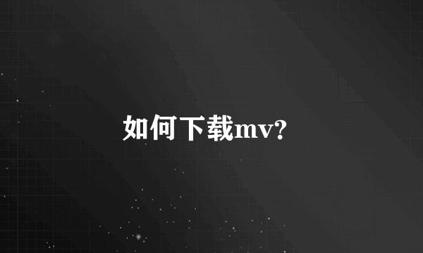 如何下载mv？