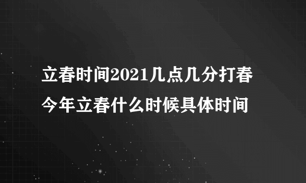 立春时间2021几点几分打春 今年立春什么时候具体时间