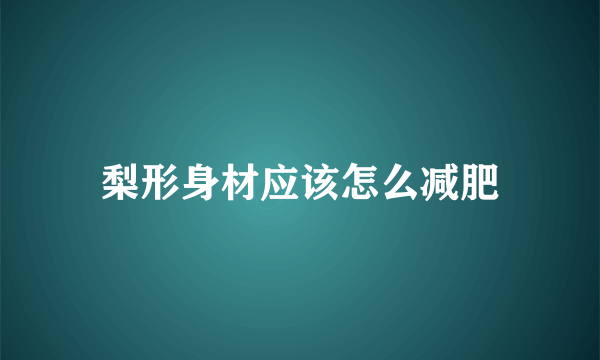 梨形身材应该怎么减肥