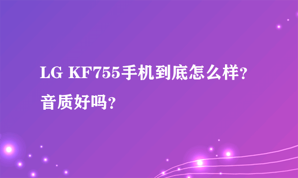 LG KF755手机到底怎么样？音质好吗？