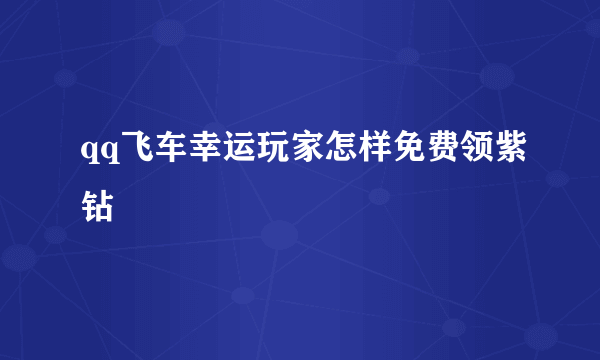 qq飞车幸运玩家怎样免费领紫钻