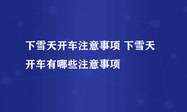 下雪天开车注意事项 下雪天开车有哪些注意事项