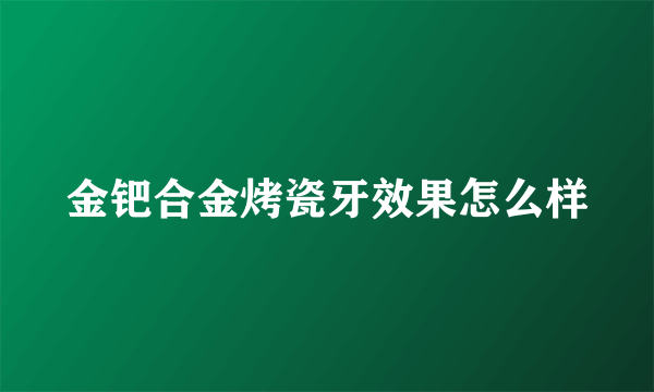 金钯合金烤瓷牙效果怎么样