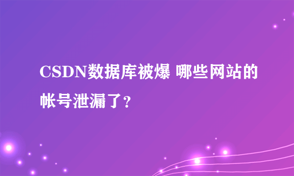 CSDN数据库被爆 哪些网站的帐号泄漏了？