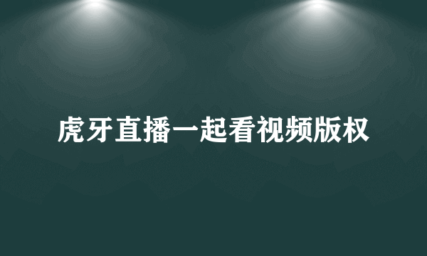 虎牙直播一起看视频版权