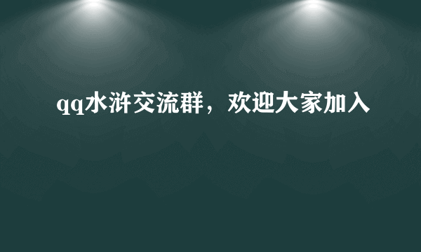 qq水浒交流群，欢迎大家加入