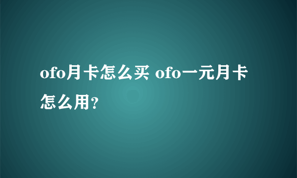 ofo月卡怎么买 ofo一元月卡怎么用？