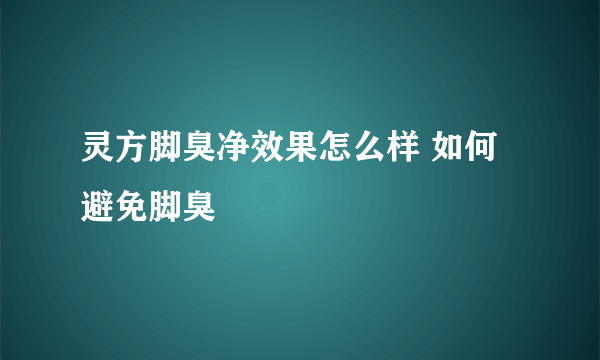 灵方脚臭净效果怎么样 如何避免脚臭