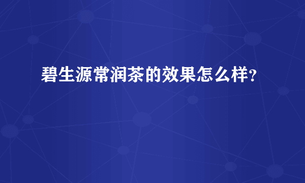 碧生源常润茶的效果怎么样？