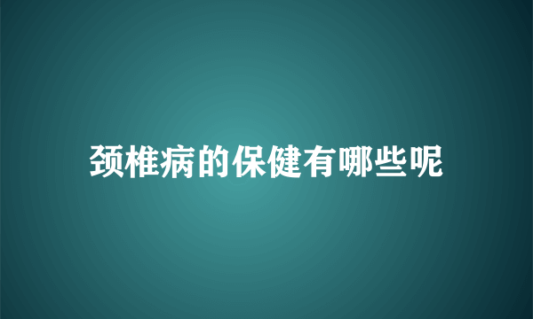 颈椎病的保健有哪些呢