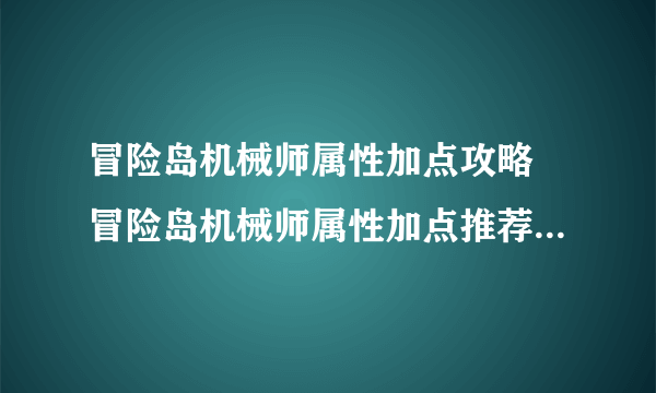 冒险岛机械师属性加点攻略 冒险岛机械师属性加点推荐  知识库