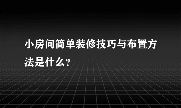 小房间简单装修技巧与布置方法是什么？