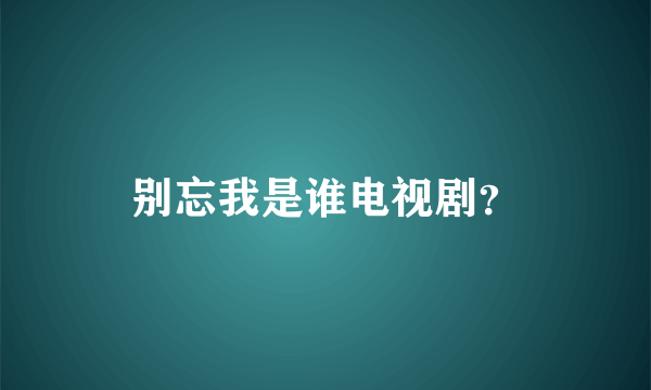 别忘我是谁电视剧？