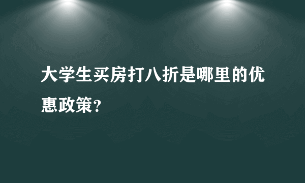 大学生买房打八折是哪里的优惠政策？