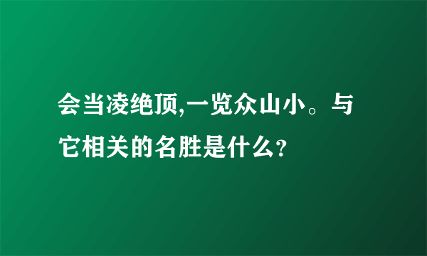 会当凌绝顶,一览众山小。与它相关的名胜是什么？