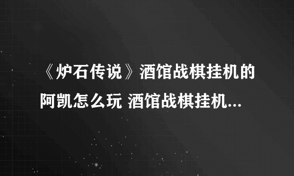 《炉石传说》酒馆战棋挂机的阿凯怎么玩 酒馆战棋挂机的阿凯玩法介绍