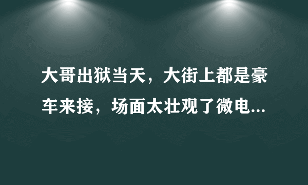 大哥出狱当天，大街上都是豪车来接，场面太壮观了微电影里面的歌曲名叫什么