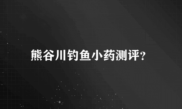 熊谷川钓鱼小药测评？