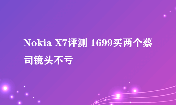 Nokia X7评测 1699买两个蔡司镜头不亏