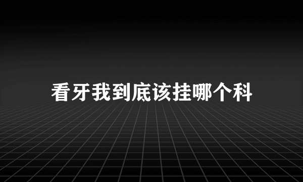 看牙我到底该挂哪个科