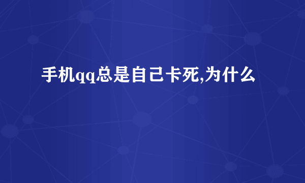 手机qq总是自己卡死,为什么