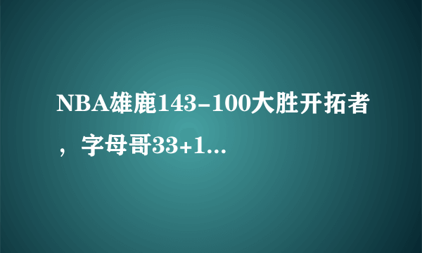 NBA雄鹿143-100大胜开拓者，字母哥33+16+9，如何评价这场比赛？