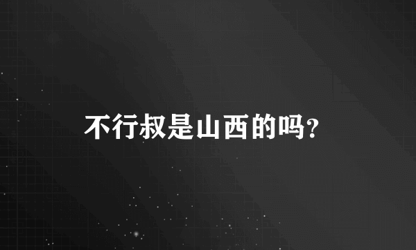 不行叔是山西的吗？